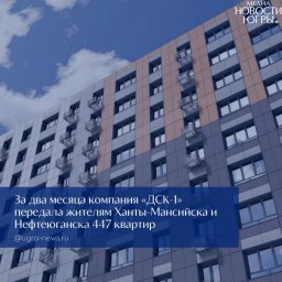 Положительная динамика ДСК-1 в Югре: контроль Правительства обеспечивает передачу квартир